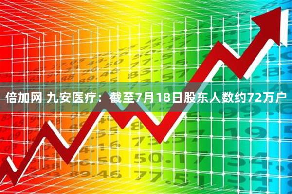 倍加网 九安医疗：截至7月18日股东人数约72万户